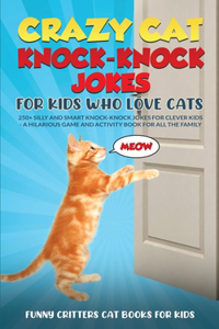 Crazy Cat Knock-Knock Jokes for Kids Who Love Cats: 250+ Silly and Smart Knock-Knock Jokes for Clever Kids - A Hilarious Game and Activity Book for All the Family, And a Funny Cat Book for Kids (8-12)