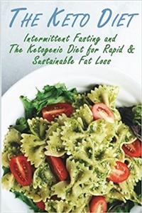 The Ketogenic Diet: Intermittent Fasting and the Ketogenic Diet for Rapid & Sustainable Fat Loss