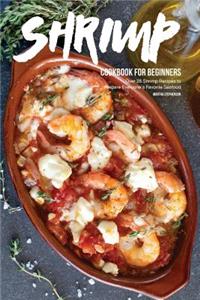 Shrimp Cookbook for Beginners: Over 25 Shrimp Recipes to Prepare Everyone's Favorite Seafood