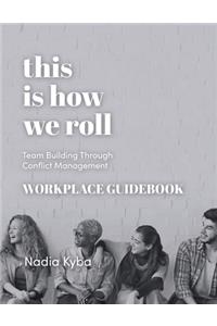 This Is How We Roll Workplace Guidebook: Team Building through Conflict Management