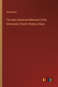 Semi-Centennial Memorial of the Universalist Church, Roxbury, Mass