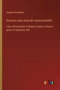 Discorso sulla storia de' sommi pontefici: Letto nell'Accademia di Religion Cattolica in Roma il giorno 16 septembre 1841