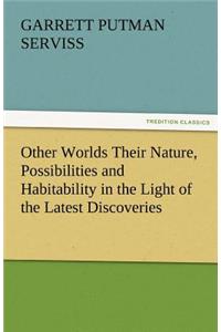 Other Worlds Their Nature, Possibilities and Habitability in the Light of the Latest Discoveries