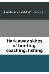 Hark Away Skhes of Hunting, Coaching, Fishing