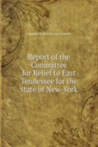 Report of the Committee for Relief to East Tennessee for the state of New-York