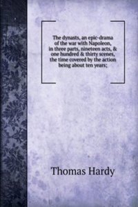 dynasts, an epic-drama of the war with Napoleon, in three parts, nineteen acts, & one hundred & thirty scenes, the time covered by the action being about ten years;