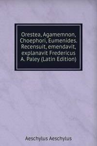 Orestea, Agamemnon, Choephori, Eumenides. Recensuit, emendavit, explanavit Fredericus A. Paley (Latin Edition)