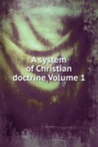 system of Christian doctrine Volume 1