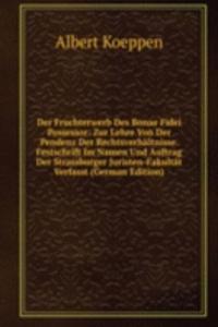 Der Fruchterwerb Des Bonae Fidei Possessor: Zur Lehre Von Der Pendenz Der Rechtsverhaltnisse. Festschrift Im Namen Und Auftrag Der Strassburger Juristen-Fakultat Verfasst (German Edition)