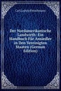 Der Nordamerikanische Landwirth: Ein Handbuch Fur Ansiedler in Den Vereinigten Staaten (German Edition)