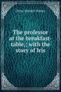 professor at the breakfast-table,; with the story of Iris