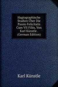 Hagiographische Studien Uber Die Passio Felicitatis Cum VII Filiis, Von Karl Kunstle . (German Edition)