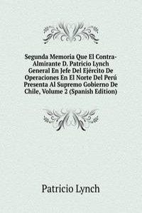 Segunda Memoria Que El Contra-Almirante D. Patricio Lynch General En Jefe Del Ejercito De Operaciones En El Norte Del Peru Presenta Al Supremo Gobierno De Chile, Volume 2 (Spanish Edition)