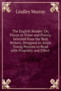 English Reader: Or, Pieces in Prose and Poetry, Selected from the Best Writers, Designed to Assist Young Persons to Read with Propriety and Effect .