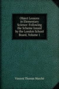 Object Lessons in Elementary Science: Following the Scheme Issued by the London School Board, Volume 1