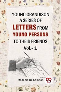 Young Grandison A Series Of Letters From Young Persons To Their Friends Vol. -1 Madameï¿½De Cambon