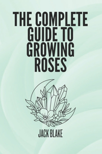 Complete Guide To growing Roses