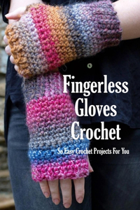 Fingerless Gloves Crochet: So Easy Crochet Projects For You: Gloves Crocheting Book