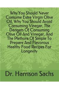 Why You Should Never Consume Extra Virgin Olive Oil, Why You Should Avoid Consuming Vinegar, The Dangers Of Consuming Olive Oil And Vinegar, And The Plethora Of Simple To Prepare And Flavorous Healthy Food Recipes For Longevity