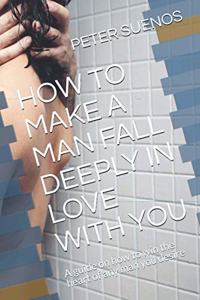 How to Make a Man Fall Deeply in Love with You