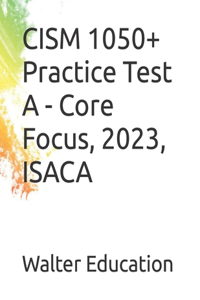 CISM 1050+ Practice Test A - Core Focus, SEP 2023, ISACA