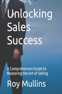 Unlocking Sales Success: A Comprehensive Guide to Mastering the Art of Selling