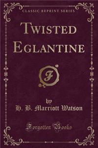 Twisted Eglantine (Classic Reprint)