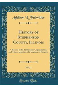 History of Stephenson County, Illinois, Vol. 1: A Record of Its Settlement, Organization, and Three-Quarters of a Century of Progress (Classic Reprint)