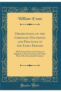 Observations on the Christian Doctrines and Practices of the Early Friends: With Some Notice of the State of Religion in This Country in the Early Part of the Seventeenth Century (Classic Reprint)