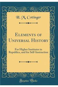 Elements of Universal History: For Higher Institutes in Republics, and for Self-Instruction (Classic Reprint)