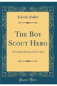 The Boy Scout Hero: A Comedy Drama, in Two Acts (Classic Reprint)