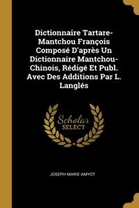Dictionnaire Tartare-Mantchou François Composé D'après Un Dictionnaire Mantchou-Chinois, Rédigé Et Publ. Avec Des Additions Par L. Langlés