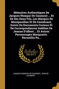 Mémoires Authentiques De Jacques Nompar De Caumont ... Et De Ses Deux Fils, Les Marquis De Montpouillan Et De Castelnaut, Suivis De Documents Curieux Et De Correspondances Inédites De Jeanne D'albret ... Et Autres Personnages Marquants. Recueillis 