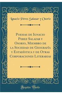 Poesias de Ignacio Perez Salazar Y Osorio, Miembro de la Sociedad de GeografÃ­a Y EstadÃ­stica Y de Otras Corporaciones Literarias (Classic Reprint)