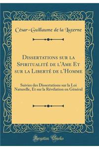 Dissertations sur la Spiritualité de l'Ame Et sur la Liberté de l'Homme: Suivies des Dissertations sur la Loi Naturelle, Et sur la Révélation en Général (Classic Reprint)