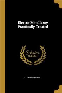Electro-Metallurgy Practically Treated