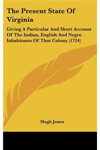 Present State Of Virginia: Giving A Particular And Short Account Of The Indian, English And Negro Inhabitants Of That Colony (1724)