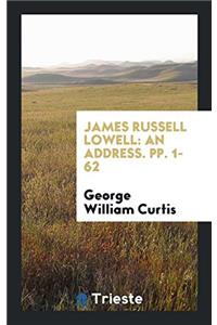 James Russell Lowell: An Address. pp. 1-62