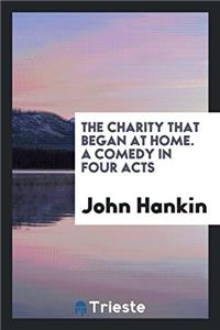 The Charity that Began at Home. A Comedy in Four Acts