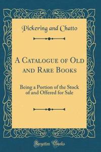 A Catalogue of Old and Rare Books: Being a Portion of the Stock of and Offered for Sale (Classic Reprint)