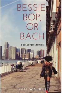 Bessie, Bop, or Bach: Collected Stories