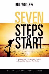 Seven Steps To Start: A Sacramental Entrepreneur's Guide To Launching Startups That Thrive