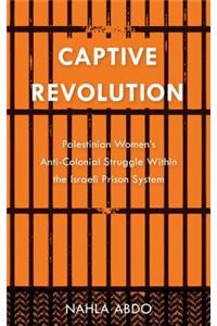 Captive Revolution: Palestinian Women's Anti-Colonial Struggle Within the Israeli Prison System