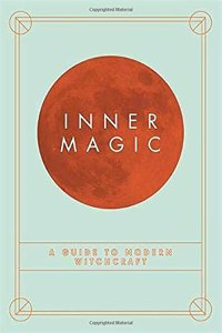 Inner Magic: Your Complete Guide to Modern Witchcraft