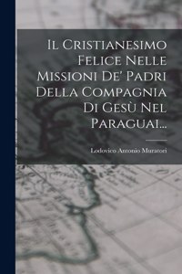 Il Cristianesimo Felice Nelle Missioni De' Padri Della Compagnia Di Gesù Nel Paraguai...