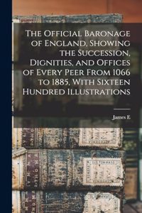 Official Baronage of England, Showing the Succession, Dignities, and Offices of Every Peer From 1066 to 1885, With Sixteen Hundred Illustrations