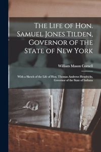 Life of Hon. Samuel Jones Tilden, Governor of the State of New York; With a Sketch of the Life of Hon. Thomas Andrews Hendricks, Governor of the State of Indiana