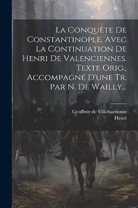 Conquête De Constantinople, Avec La Continuation De Henri De Valenciennes. Texte Orig., Accompagné D'une Tr. Par N. De Wailly...
