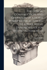Design, Construction, and Operation of a Horse Power Meter as Applied to a Rear Wheel Dynamometer for Testing Automobiles