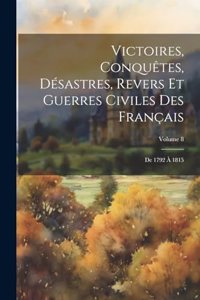 Victoires, Conquêtes, Désastres, Revers Et Guerres Civiles Des Français